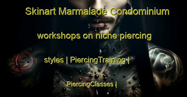 Skinart Marmalade Condominium workshops on niche piercing styles | PiercingTraining | PiercingClasses | SkinartTraining-United States